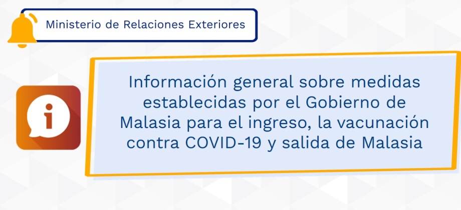 Información general sobre medidas establecidas por el Gobierno de Malasia para el ingreso, la vacunación contra COVID-19 y salida de Malasia